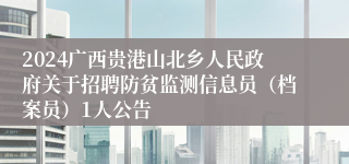 2024广西贵港山北乡人民政府关于招聘防贫监测信息员（档案员）1人公告