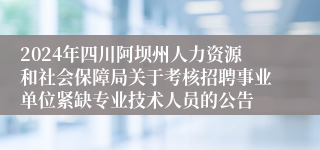 2024年四川阿坝州人力资源和社会保障局关于考核招聘事业单位紧缺专业技术人员的公告