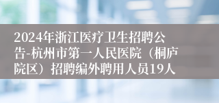 2024年浙江医疗卫生招聘公告-杭州市第一人民医院（桐庐院区）招聘编外聘用人员19人