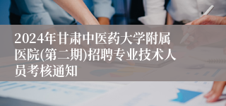 2024年甘肃中医药大学附属医院(第二期)招聘专业技术人员考核通知