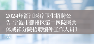 2024年浙江医疗卫生招聘公告-宁波市鄞州区第二医院医共体咸祥分院招聘编外工作人员1人