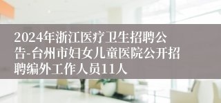 2024年浙江医疗卫生招聘公告-台州市妇女儿童医院公开招聘编外工作人员11人