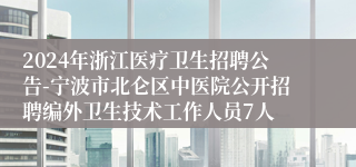 2024年浙江医疗卫生招聘公告-宁波市北仑区中医院公开招聘编外卫生技术工作人员7人