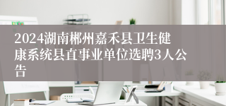 2024湖南郴州嘉禾县卫生健康系统县直事业单位选聘3人公告