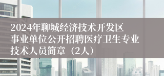 2024年聊城经济技术开发区事业单位公开招聘医疗卫生专业技术人员简章（2人）