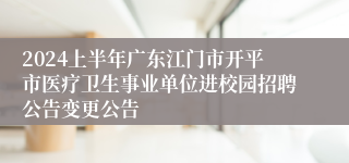 2024上半年广东江门市开平市医疗卫生事业单位进校园招聘公告变更公告