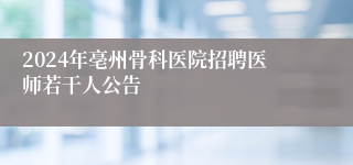 2024年亳州骨科医院招聘医师若干人公告