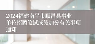 2024福建南平市顺昌县事业单位招聘笔试成绩加分有关事项通知