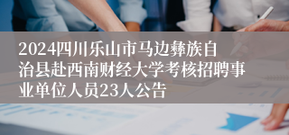 2024四川乐山市马边彝族自治县赴西南财经大学考核招聘事业单位人员23人公告