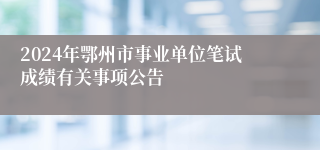 2024年鄂州市事业单位笔试成绩有关事项公告