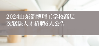 2024山东淄博理工学校高层次紧缺人才招聘6人公告