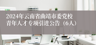 2024年云南省曲靖市委党校青年人才专项引进公告（6人）