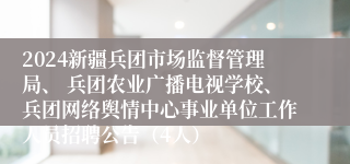 2024新疆兵团市场监督管理局、 兵团农业广播电视学校、兵团网络舆情中心事业单位工作人员招聘公告（4人）