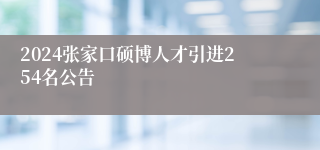 2024张家口硕博人才引进254名公告