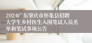 2024广东肇庆市怀集县招聘大学生乡村医生入围笔试人员名单和笔试事项公告