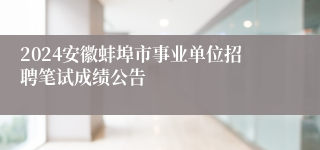 2024安徽蚌埠市事业单位招聘笔试成绩公告