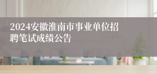 2024安徽淮南市事业单位招聘笔试成绩公告