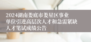 2024湖南娄底市娄星区事业单位引进高层次人才和急需紧缺人才笔试成绩公告