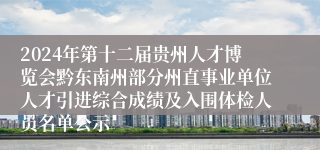 2024年第十二届贵州人才博览会黔东南州部分州直事业单位人才引进综合成绩及入围体检人员名单公示