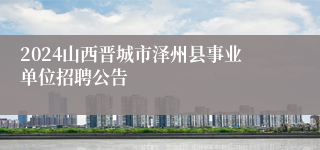 2024山西晋城市泽州县事业单位招聘公告