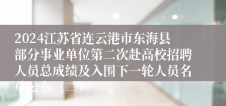 2024江苏省连云港市东海县部分事业单位第二次赴高校招聘人员总成绩及入围下一轮人员名单公布（二）