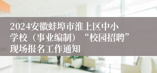 2024安徽蚌埠市淮上区中小学校（事业编制）“校园招聘”现场报名工作通知