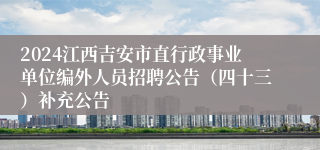 2024江西吉安市直行政事业单位编外人员招聘公告（四十三）补充公告