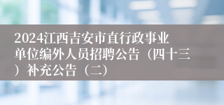 2024江西吉安市直行政事业单位编外人员招聘公告（四十三）补充公告（二）