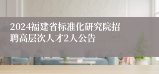 2024福建省标准化研究院招聘高层次人才2人公告
