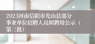 2023河南信阳市光山县部分事业单位招聘人员拟聘用公示（第三批）