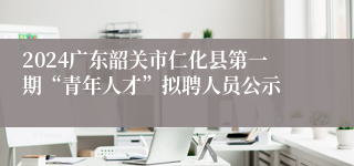 2024广东韶关市仁化县第一期“青年人才”拟聘人员公示
