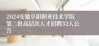 2024安徽阜阳职业技术学院第二批高层次人才招聘32人公告
