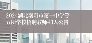 2024湖北襄阳市第一中学等五所学校招聘教师43人公告