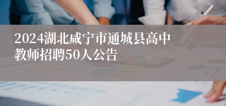 2024湖北咸宁市通城县高中教师招聘50人公告