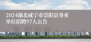 2024湖北咸宁市崇阳县事业单位招聘97人公告
