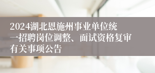 2024湖北恩施州事业单位统一招聘岗位调整、面试资格复审有关事项公告