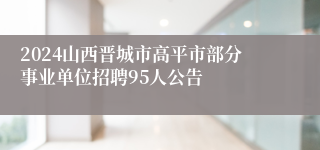 2024山西晋城市高平市部分事业单位招聘95人公告