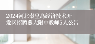 2024河北秦皇岛经济技术开发区招聘燕大附中教师5人公告