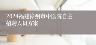 2024福建漳州市中医院自主招聘人员方案