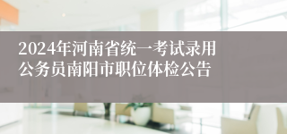 2024年河南省统一考试录用公务员南阳市职位体检公告