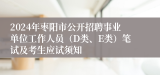 2024年枣阳市公开招聘事业单位工作人员（D类、E类）笔试及考生应试须知