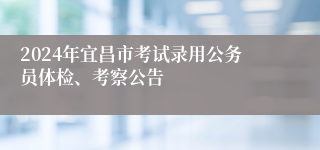 2024年宜昌市考试录用公务员体检、考察公告