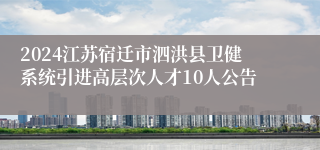 2024江苏宿迁市泗洪县卫健系统引进高层次人才10人公告