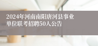 2024年河南南阳唐河县事业单位联考招聘50人公告