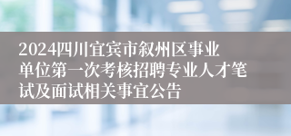 2024四川宜宾市叙州区事业单位第一次考核招聘专业人才笔试及面试相关事宜公告