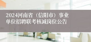2024河南省（信阳市）事业单位招聘联考核减岗位公告