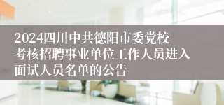 2024四川中共德阳市委党校考核招聘事业单位工作人员进入面试人员名单的公告