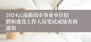 2024云南曲靖市事业单位招聘和遴选工作人员笔试成绩查询通知