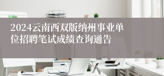 2024云南西双版纳州事业单位招聘笔试成绩查询通告