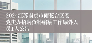 2024江苏南京市雨花台区委党史办招聘资料编纂工作编外人员1人公告